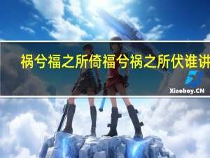 祸兮福之所倚福兮祸之所伏谁讲的（祸兮福之所倚福兮祸之所伏）