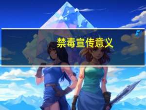 禁毒宣传意义（禁毒宣传意义）