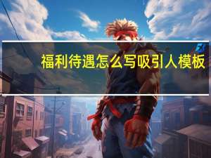 福利待遇怎么写吸引人模板（福利待遇怎么写）