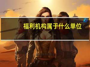 福利机构属于什么单位