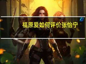 福原爱如何评价张怡宁