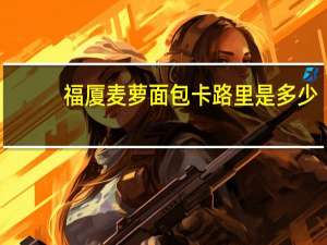 福厦 麦萝面包卡路里是多少