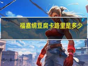 福嘉 绢豆腐卡路里是多少