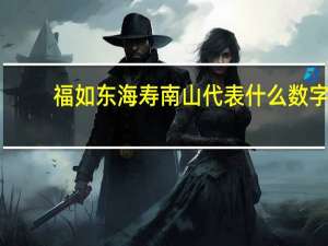 福如东海寿南山代表什么数字