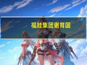 福娃集团谢育国（谢松柏-福娃集团有限公司董事长介绍）