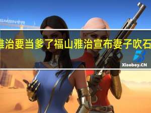福山雅治要当爹了福山雅治宣布妻子吹石一惠已怀孕