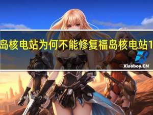 福岛核电站为何不能修复 福岛核电站12年对比