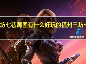 福州三坊七巷周围有什么好玩的 福州三坊七巷旅游攻略