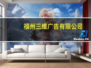 福州三维广告有限公司（福州三维前沿信息科技有限公司简介）