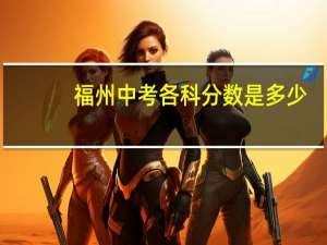 福州中考各科分数是多少