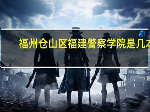 福州仓山区福建警察学院是几本
