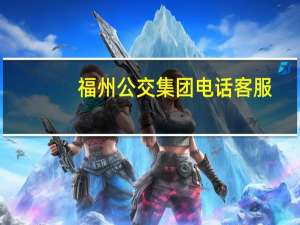 福州公交集团电话客服（福州公交集团）