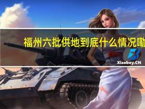 福州六批供地 到底什么情况嘞