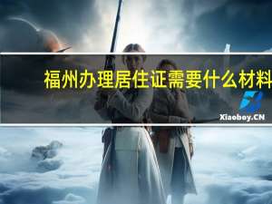 福州办理居住证需要什么材料
