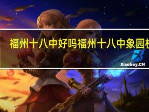 福州十八中（象园分校的）好吗 福州十八中象园校区