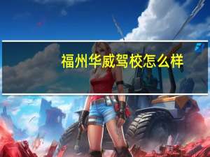 福州华威驾校怎么样