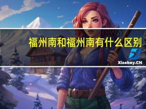 福州南和福州南有什么区别
