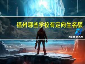 福州哪些学校有定向生名额