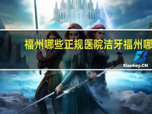 福州哪些正规医院洁牙 福州哪里洗牙比较好，比较白。不会痛