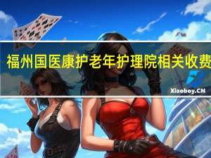 福州国医康护老年护理院相关收费标准