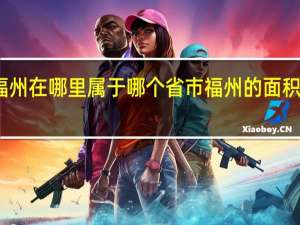 福州在哪里属于哪个省市 福州的面积有多大