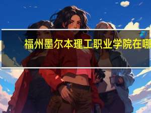 福州墨尔本理工职业学院在哪