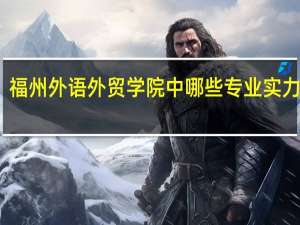 福州外语外贸学院中哪些专业实力很强