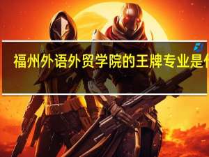 福州外语外贸学院的王牌专业是什么