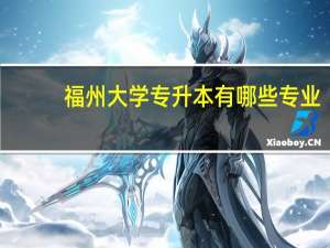 福州大学专升本有哪些专业