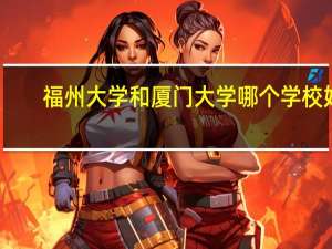 福州大学和厦门大学哪个学校好