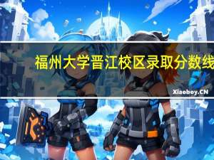 福州大学晋江校区录取分数线