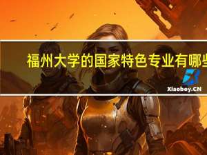 福州大学的国家特色专业有哪些