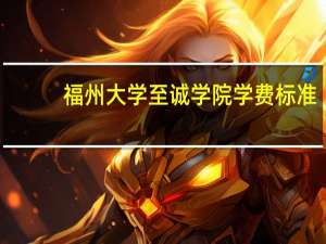福州大学至诚学院学费标准