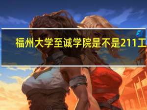 福州大学至诚学院是不是211工程，老手进~！！！！！！！！！5