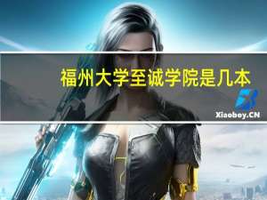 福州大学至诚学院是几本，至诚学院的地址