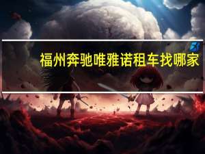 福州奔驰唯雅诺租车找哪家