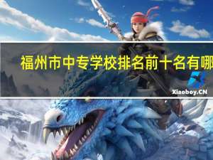 福州市中专学校排名前十名有哪些