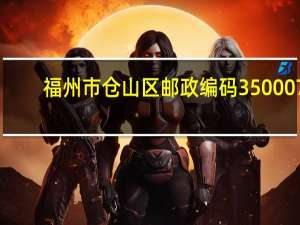 福州市仓山区邮政编码350007（福建省福州市仓山区邮编）