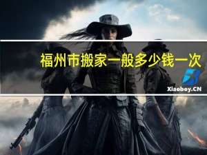 福州市搬家一般多少钱一次