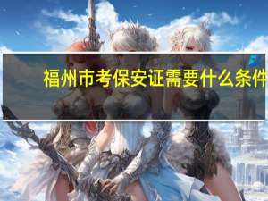 福州市考保安证需要什么条件