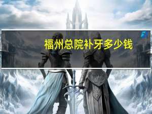 福州总院补牙多少钱(福州哪家口腔医院比较好牙齿掉了一块想补牙)