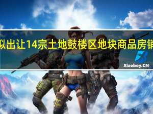 福州拟出让14宗土地鼓楼区地块商品房销售指导价4.2万元/平米