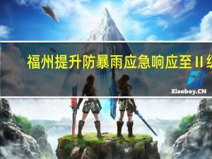福州提升防暴雨应急响应至Ⅱ级