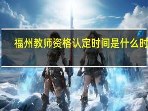 福州教师资格认定时间是什么时候