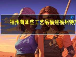 福州有哪些工艺品福建福州特产