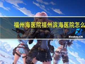 福州海医院 福州滨海医院怎么预约