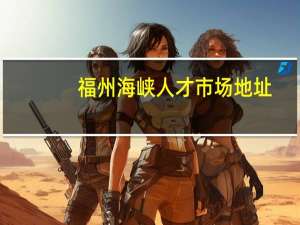 福州海峡人才市场地址（福州海峡人才市场）