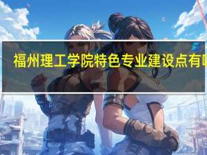 福州理工学院特色专业建设点有哪些