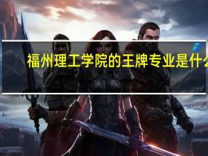 福州理工学院的王牌专业是什么