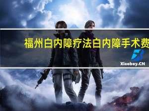 福州白内障疗法 白内障手术费医保可否报销